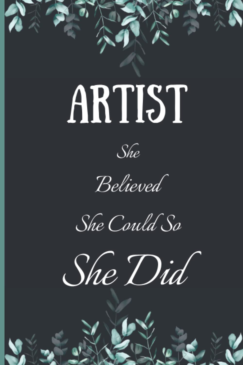 Artist She Believed She Could So She Did: Perfect Artist Notebook, Inspirational quote notebook
