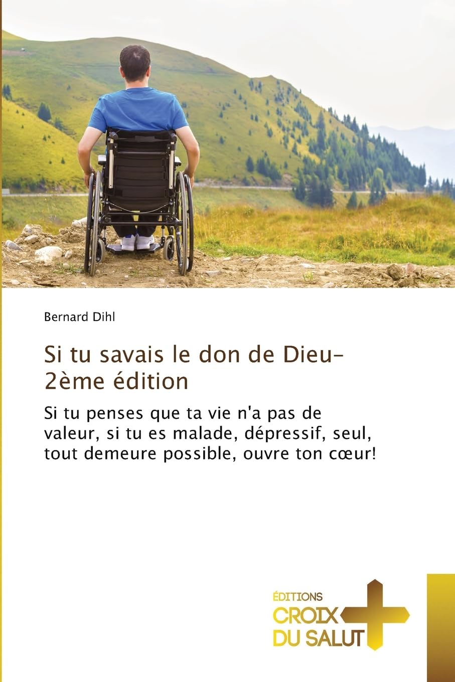 Si tu savais le don de Dieu-2ème édition: Si tu penses que ta vie n'a pas de valeur, si tu es malade, dépressif, seul, tout demeure possible, ouvre ton cœur!