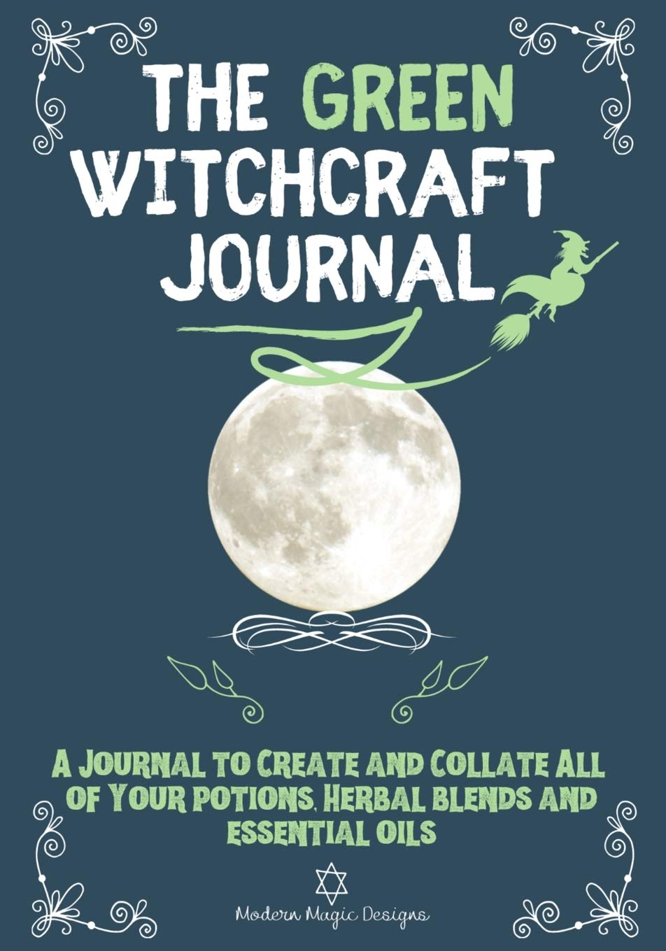 The Green Witchcraft Journal: A Journal to Create and Collate All of Your Potions, Herbal Blends and Essential Oils