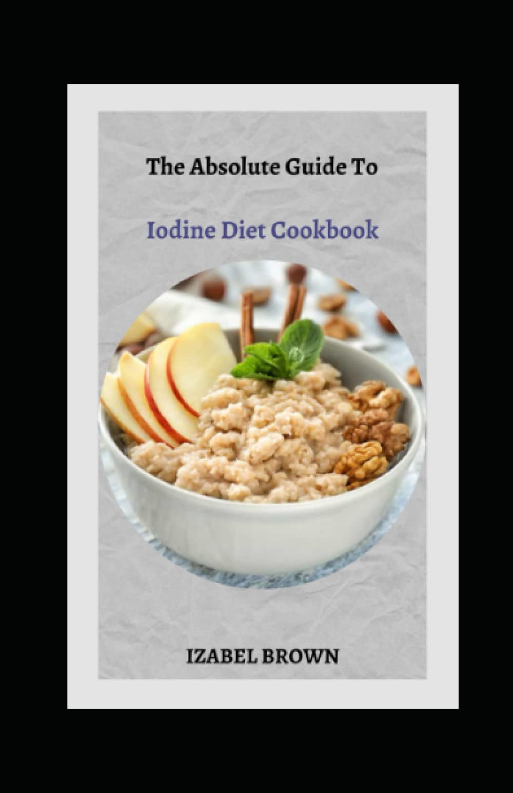 Buy The Absolute Guide To Iodine Diet Cookbook A Simplified Approach