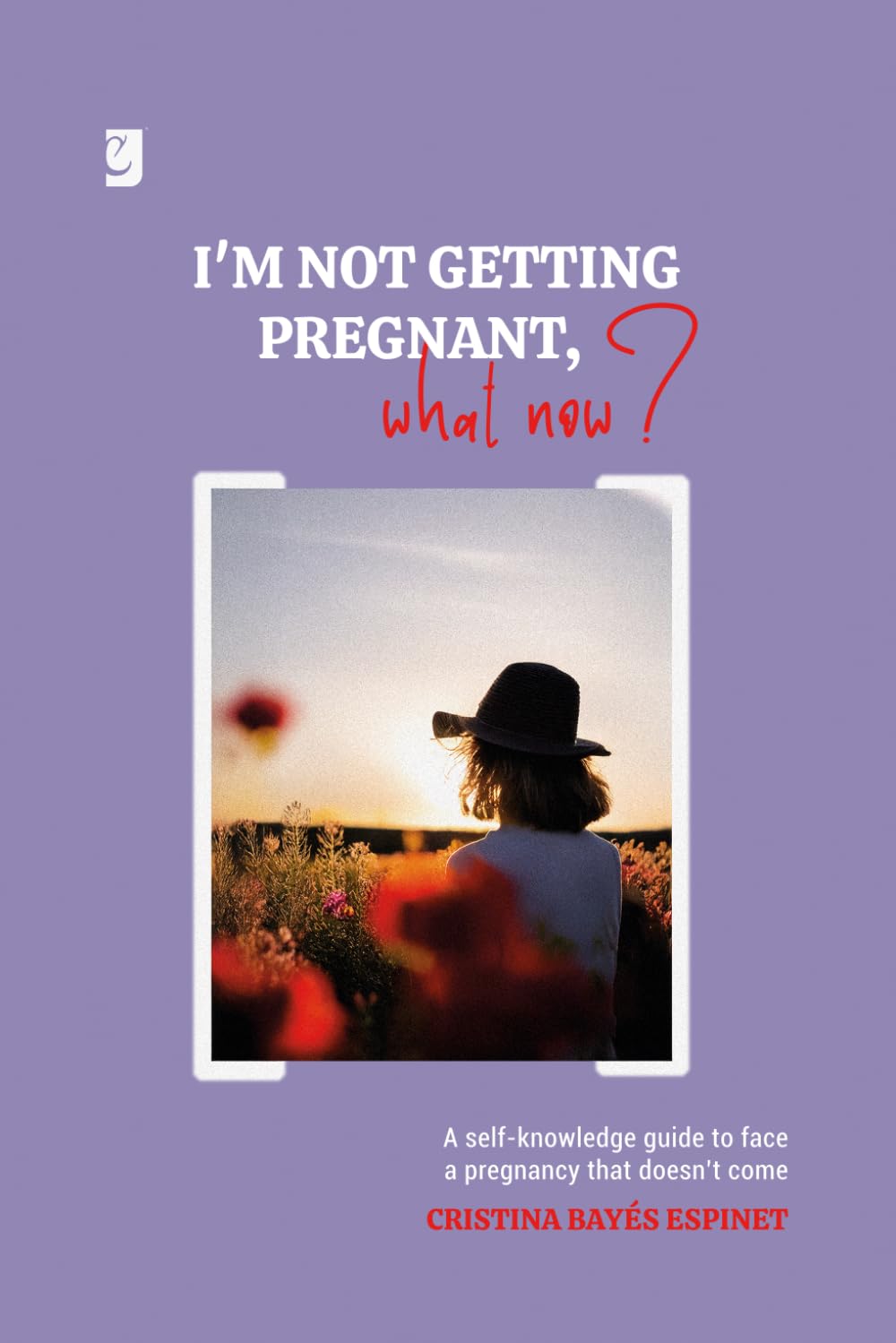 I'M NOT GETTING PREGNANT, WHAT NOW?: A self-knowledge guide to face a pregnancy that doesn't come