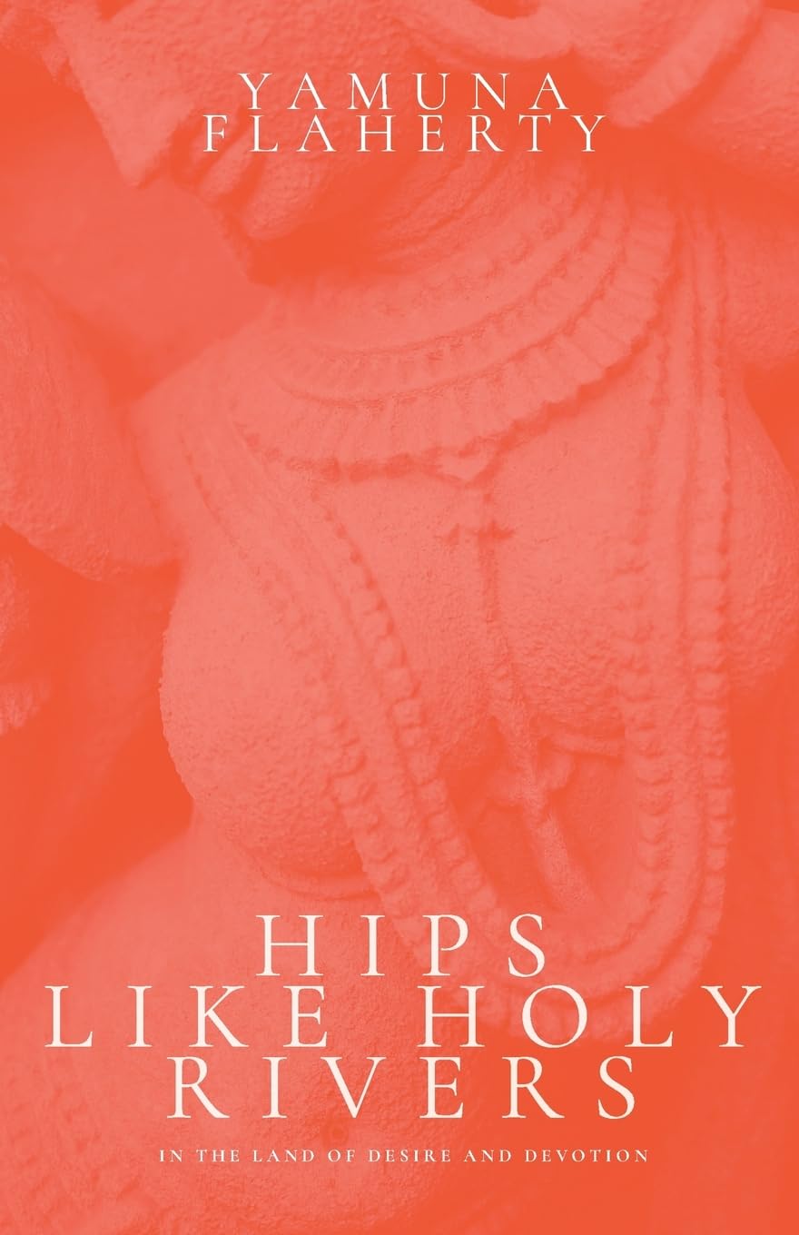 Hips Like Holy Rivers: In the Land of Desire and Devotion