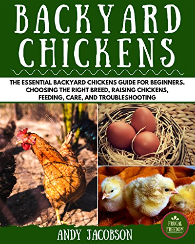 Backyard Chickens: The Essential Backyard Chickens Guide for Beginners: Choosing the Right Breed, Raising Chickens, Feeding, Care, and Troubleshooting (Backyard Chickens, Raising Chickens)