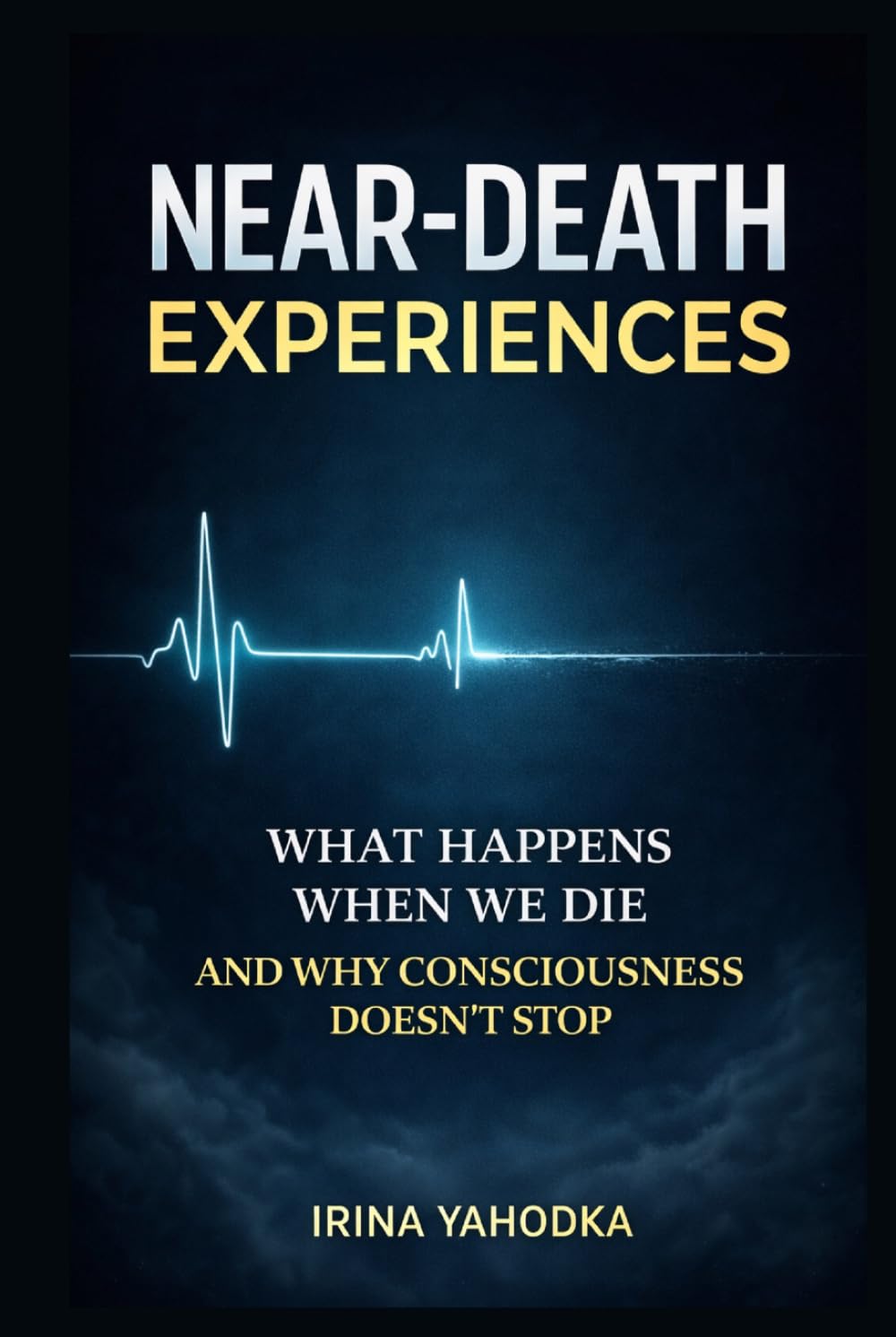 Near-Death Experiences: What Happens When We Die and Why Consciousness Continues (Beyond Death: The Near-Death Experience Series)