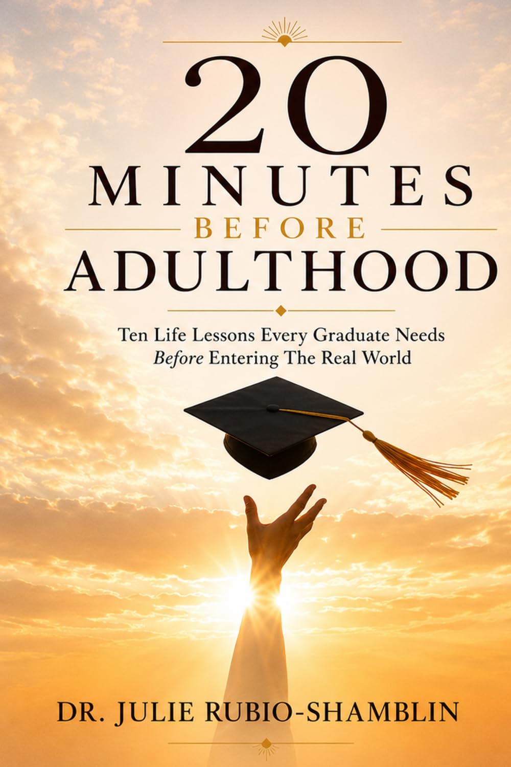 20 Minutes Before Adulthood: Ten Life Lessons Every Graduate Needs Before Entering the Real World