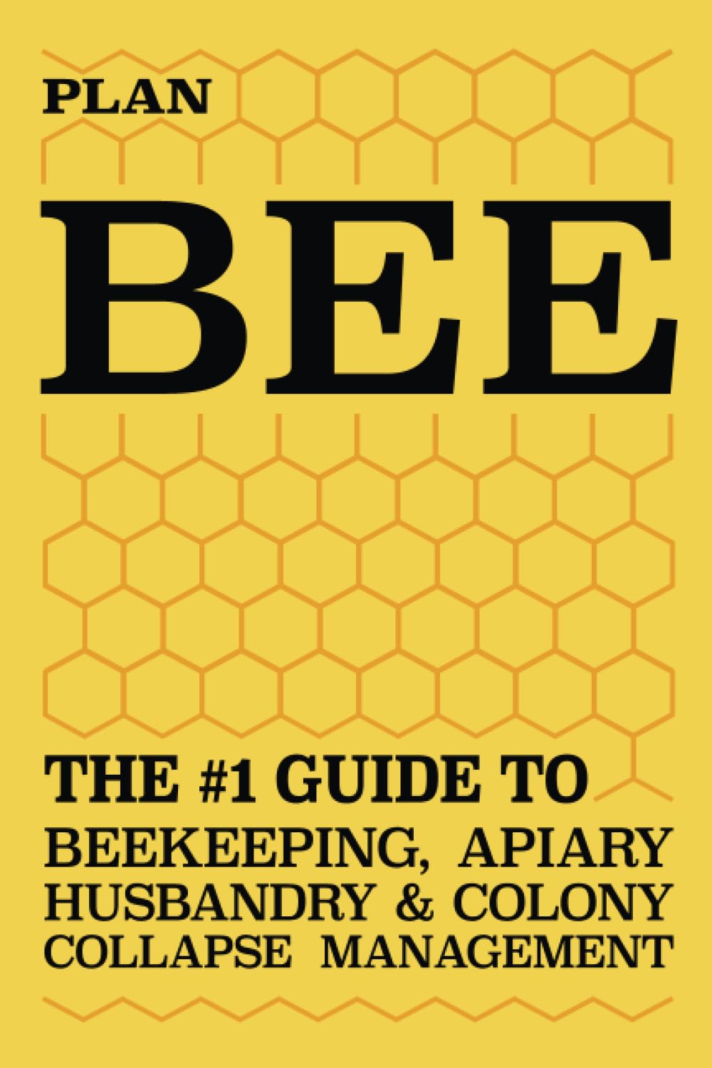Plan Bee: The #1 Guide to Beekeeping, Apiary Husbandry, & Colony Collapse Management
