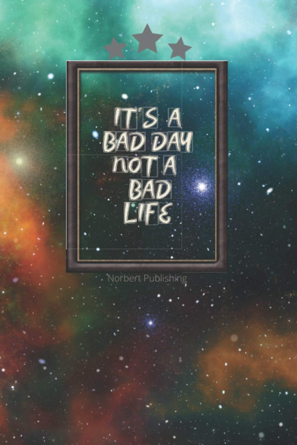 It's a Bad Day,Not a Bad Life: Motivational Notebook, Journal, Diary