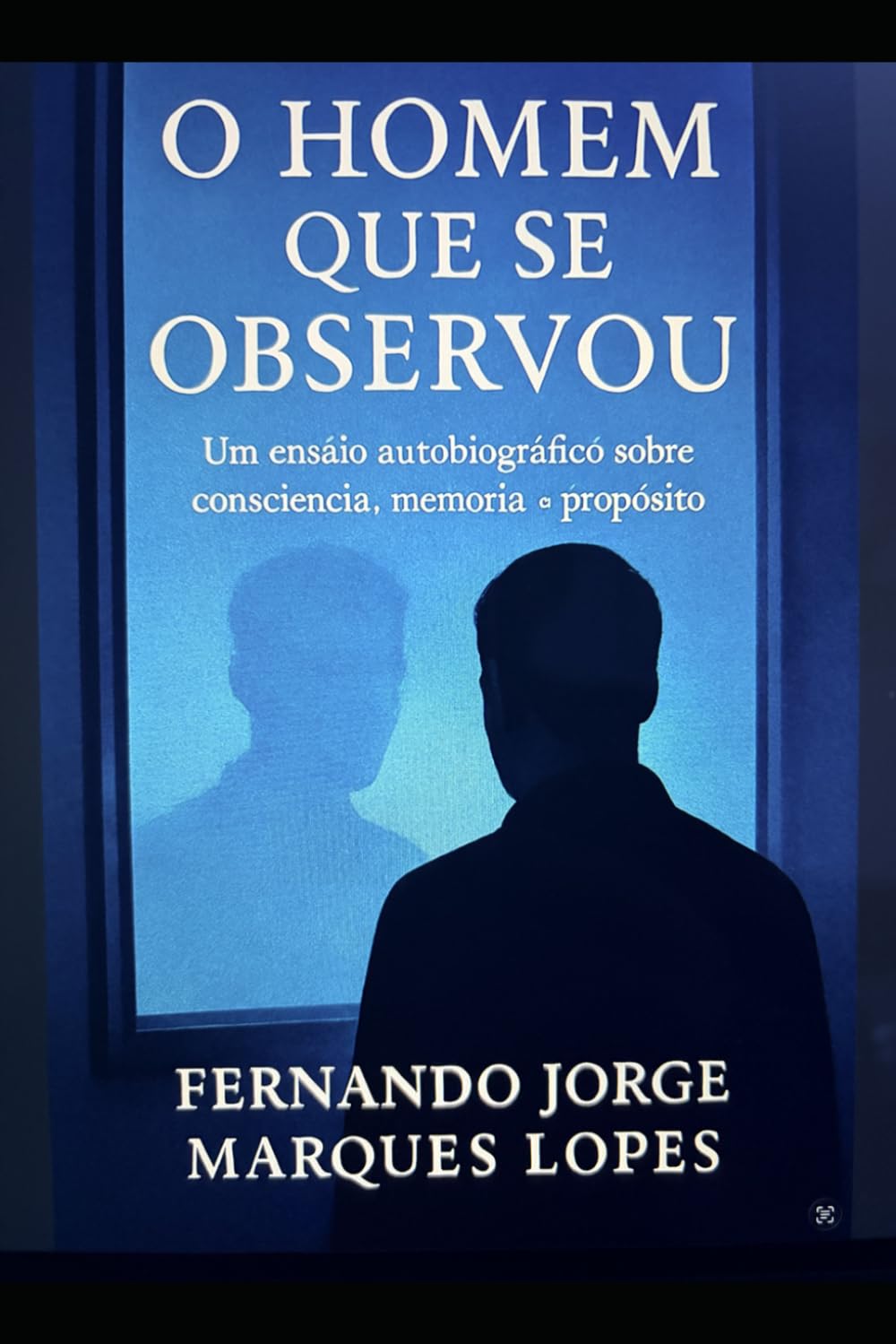 O Homem Que Se Observou: Um ensaio autobiográfico sobre consciência, memória e propósito