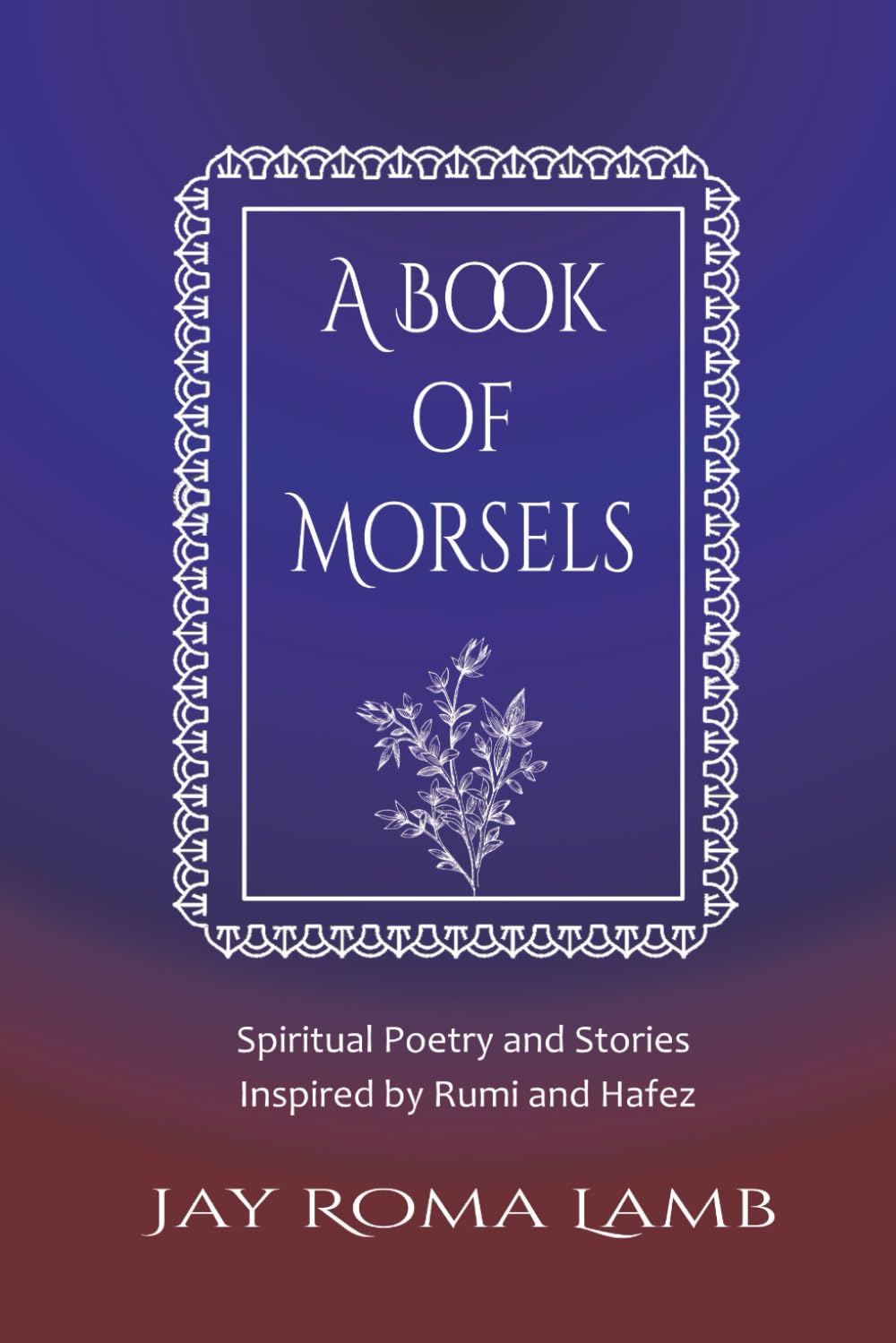 A Book of Morsels: Spiritual Stories and Poetry Inspired by Rumi and Hafez