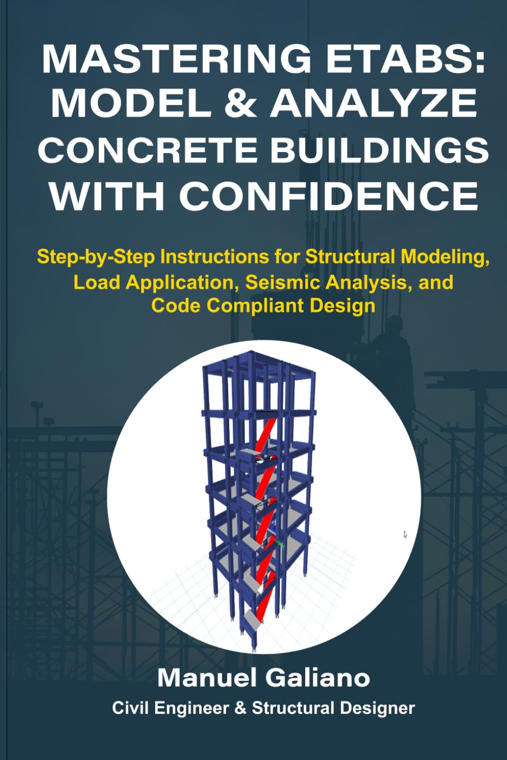 Mastering ETABS: Model and Analyze Concrete Buildings with Confidence: Step-by-Step Instructions for Structural Modeling, Load Application, Seismic Analysis, and Code Compliant Design