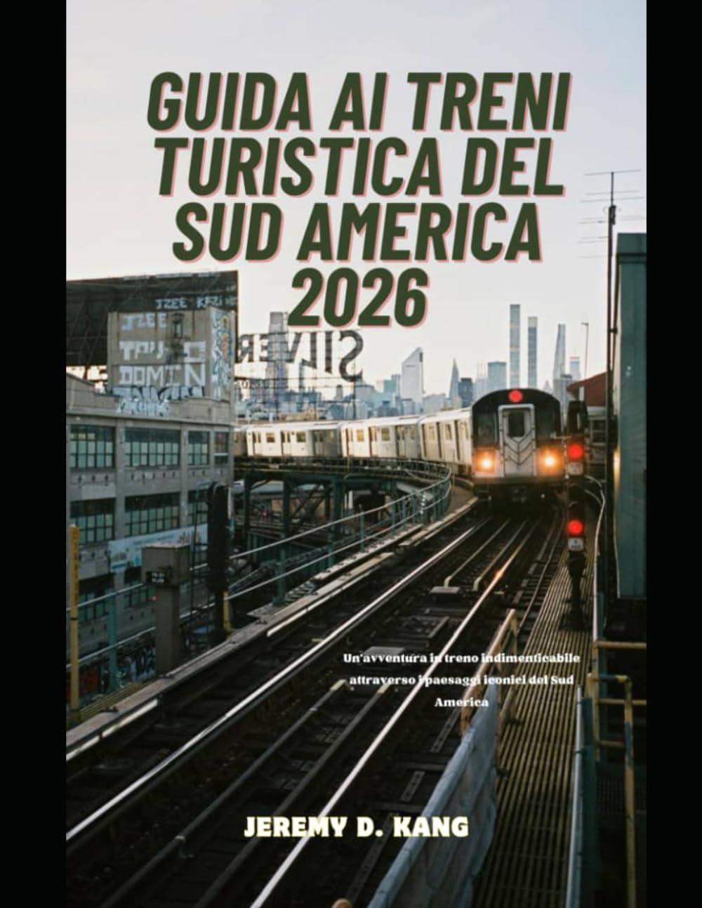 GUIDA AI TRENI TURISTICA DEL SUD AMERICA 2026: Un'avventura in treno indimenticabile attraverso i paesaggi iconici del Sud America (The Train Traveler Series)