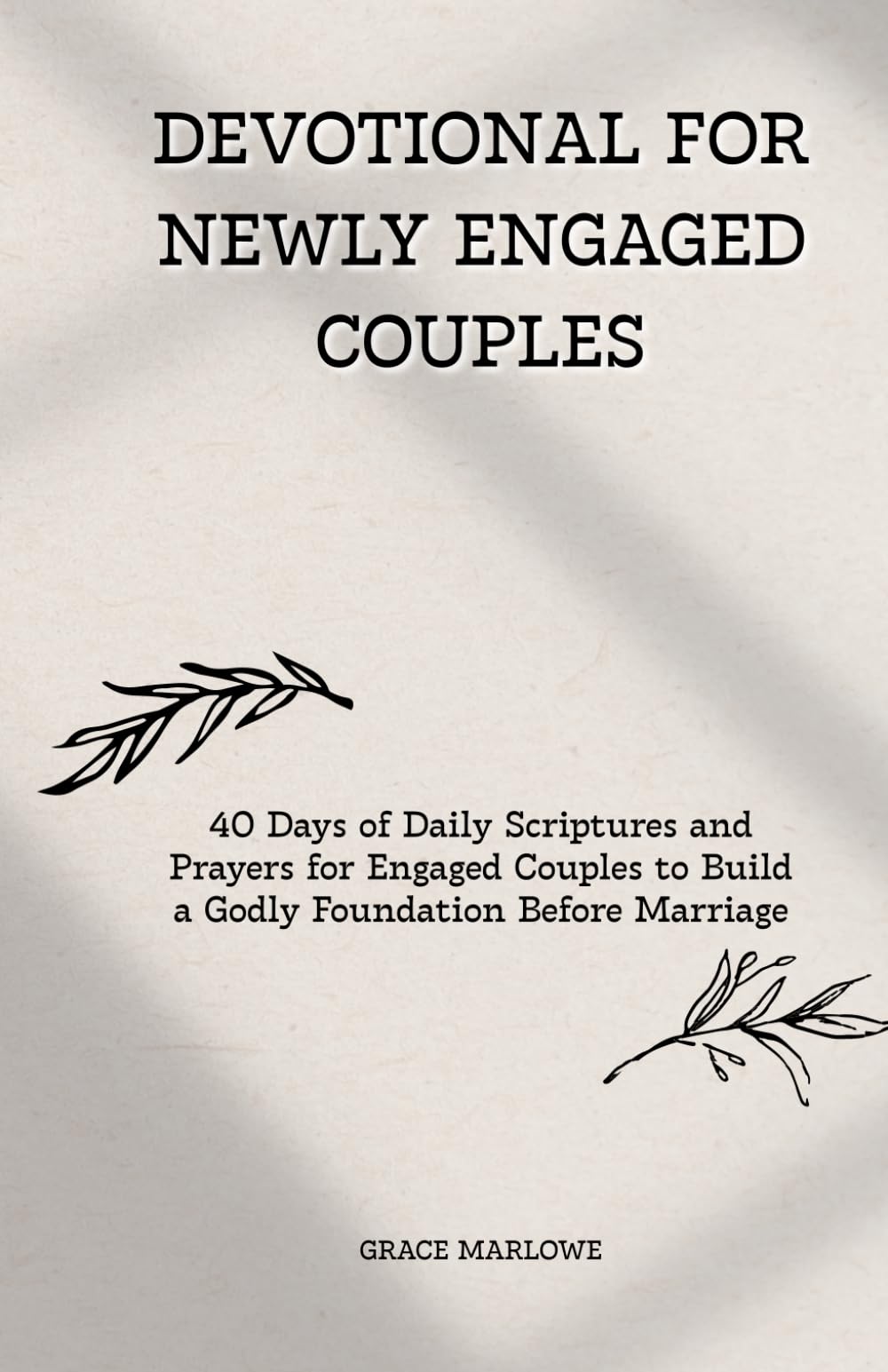Devotional for Newly Engaged Couples: 40 Days of Daily Scriptures and Prayers for Engaged Couples to Build a Godly Foundation Before Marriage