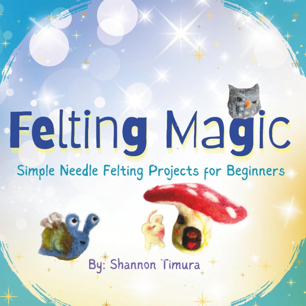 Felting Magic: Simple Needle Felting Projects for Beginners
