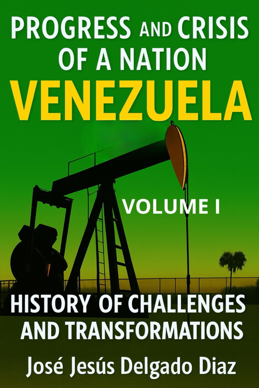 PROGRESS AND CRISIS OF NATION: VENEZUELA. VOLUME I: A HISTORY OF CHALLENGES AND TRANSFORMATIONS.