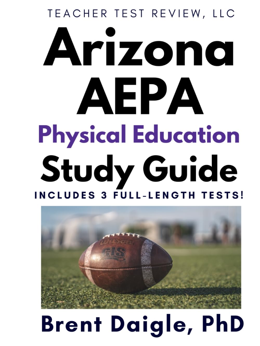 Arizona AEPA Physical Education Certification Exam Study Guide: 3 Full-Length Practice Tests and Comprehensive Multiple-Choice Preparation for the Arizona AEPA Physical Education Exam