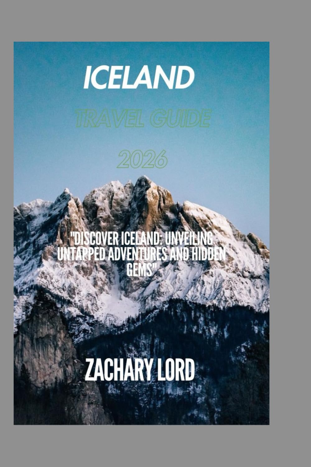ICELAND TRAVEL GUIDE 2026: "Discover Iceland: Unveiling Untapped Adventures and Hidden Gems"