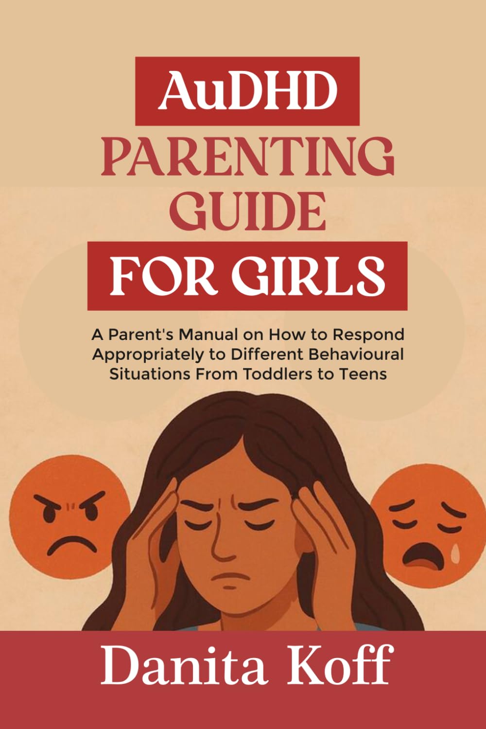 AuDHD PARENTING GUIDE FOR GIRLS: A Parent’s Manual on How to Respond Appropriately to Different Behavioural Situations From Toddlers to Teens