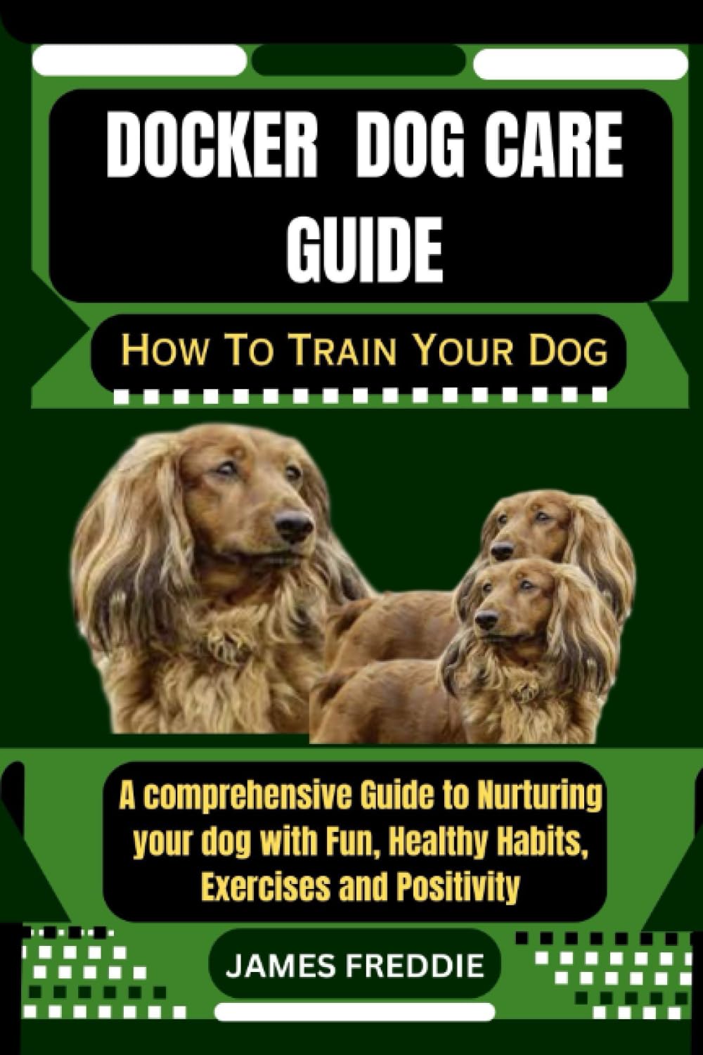 Docker Dog care guide How To Train Your Dog: A comprehensive Guide to Nurturing your dog with Fun, Healthy Habits, Exercises and Positivity (Tails of ... Heartfelt Tales of Unconditional Devotion)