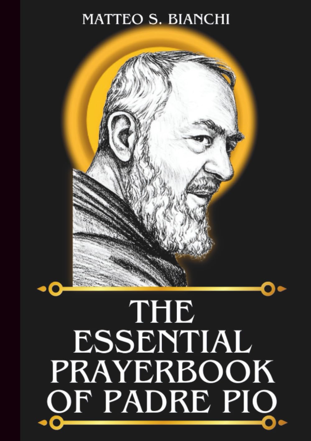 THE ESSENTIAL PRAYERBOOK OF PADRE PIO: Powerful Novena, Litany, & Chaplet To The Patron Saint Of Italy Adolescents, Prayer Groups, Civil Defense ... Of Pietrelcina (THE COMMUNION OF THE SAINTS)
