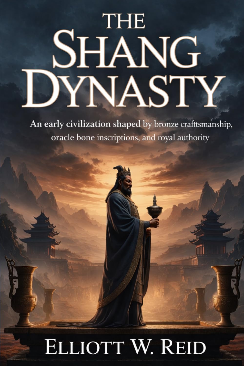 THE SHANG DYNASTY CHINA: An early civilization shaped by bronze craftsmanship, oracle bone inscriptions, and royal authority (Elliott W. Reid’s Ancient History Research Series)