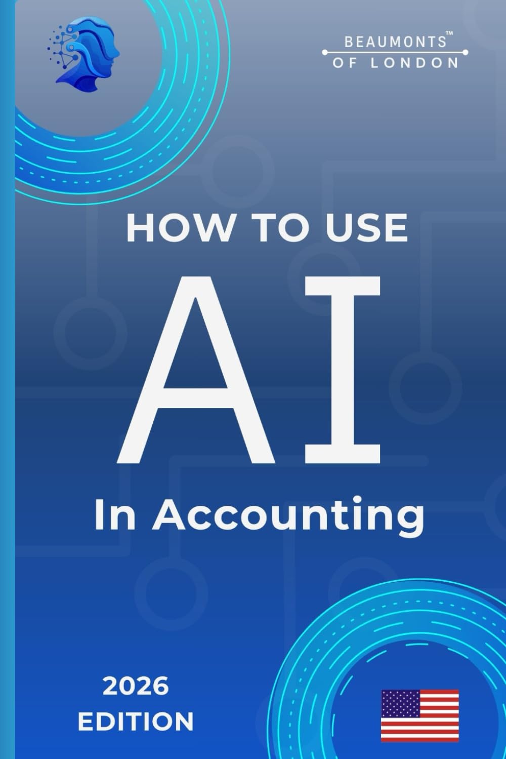 How To Use AI In Accounting: Practical Tools for Bookkeeping, Tax Preparation, Financial Reporting, and Accounting Workflows (USA Edition) (Beaumonts - AI & Design)