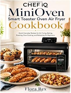 CHEF iQ MiniOven Smart Toaster Oven Air Fryer Cookbook: Quick Everyday Recipes for Air Frying, Baking, Roasting, Slow Cooking, and Reheating for Beginners