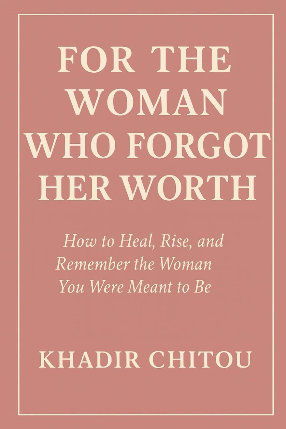 FOR THE WOMAN WHO FORGOT HER WORTH: "How to Heal, Rise, and Remember the Woman You Were Meant to Be”
