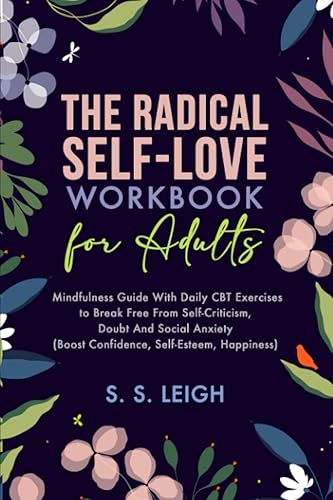 The Radical Self-Love Workbook for Adults: A Mindfulness Guide With Daily CBT Exercises to Break Free From Self-Criticism, Doubt And Social Anxiety ... Happiness) (I Am Capable Project)