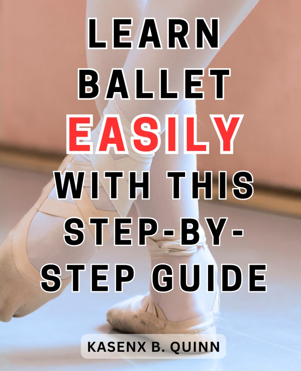 Learn Ballet Easily with This Step-by-Step Guide: Master Ballet Techniques and Become a Graceful Dancer with This Comprehensive Step-by-Step Manual