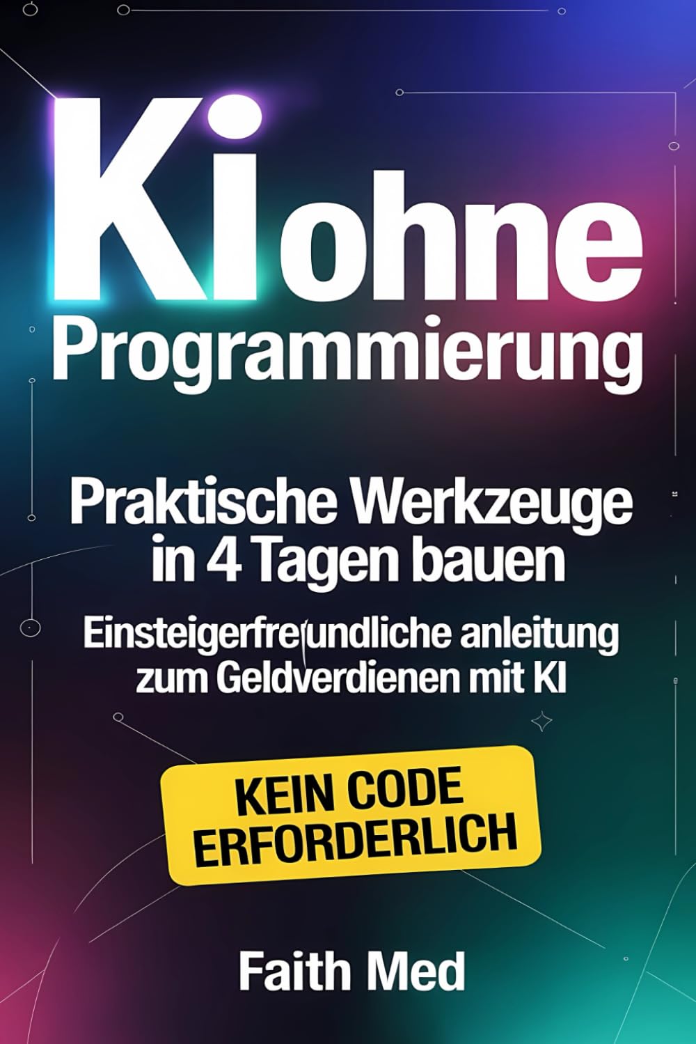 KI ohne Programmierung: Praktische Werkzeuge in 4 Tagen bauen | Einsteigerfreundliche Anleitung zum Geldverdienen mit KI | Schritt-für-Schritt-Anleitung: So verdienen Sie ganz einfach Geld mit KI