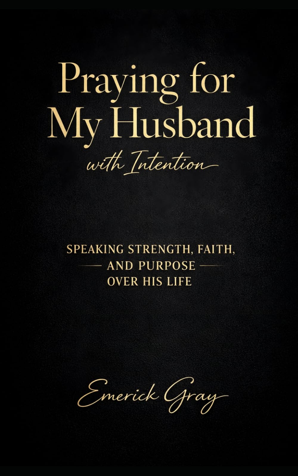 Praying for My Husband with Intention: Speaking Strength, Faith and Purpose over His Life