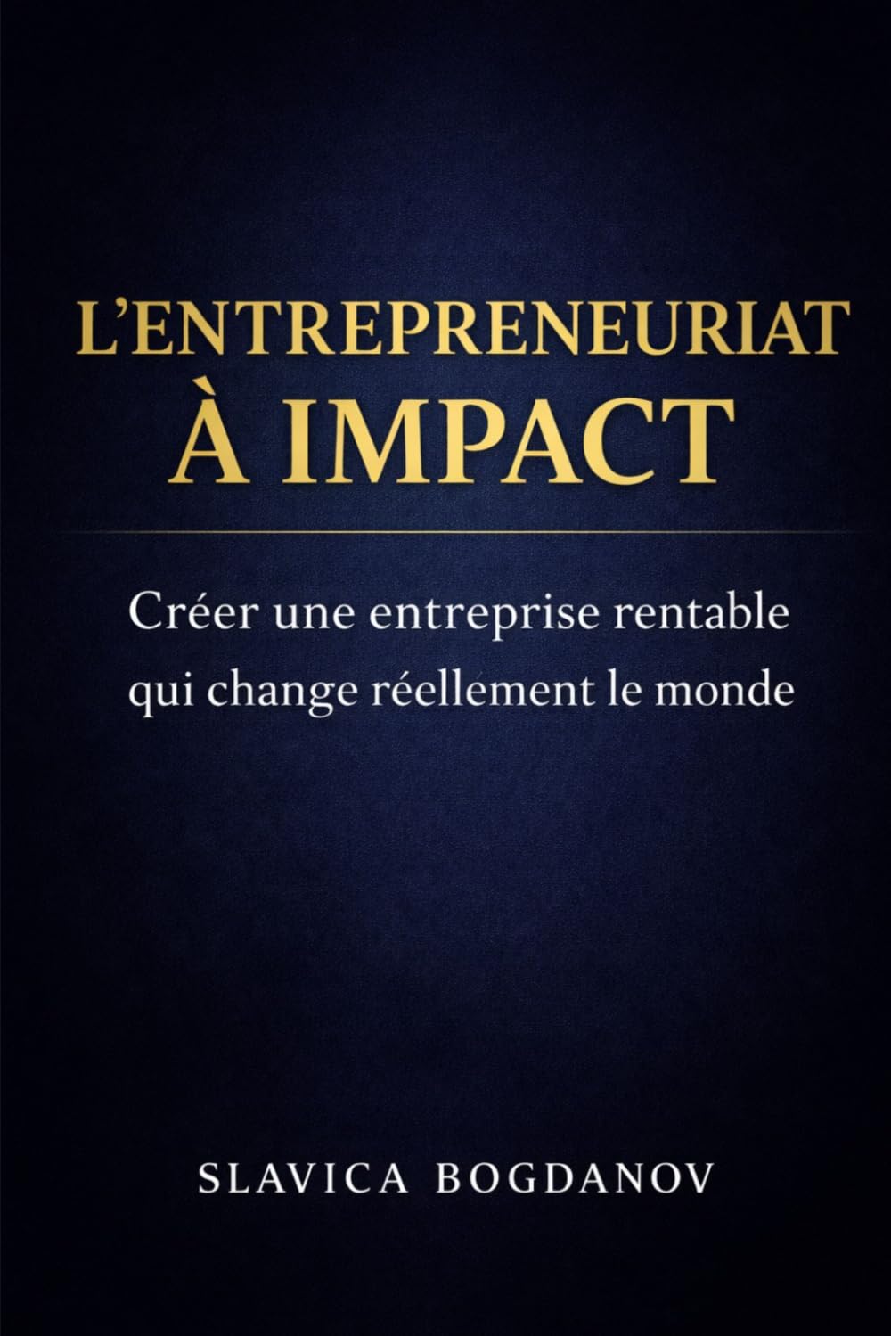 L'entrepreunariat à impact - Créer une Entreprise Rentable Qui Change le Monde: Le guide pratique pour lancer un projet utile, durable et rentable — même en partant de zéro