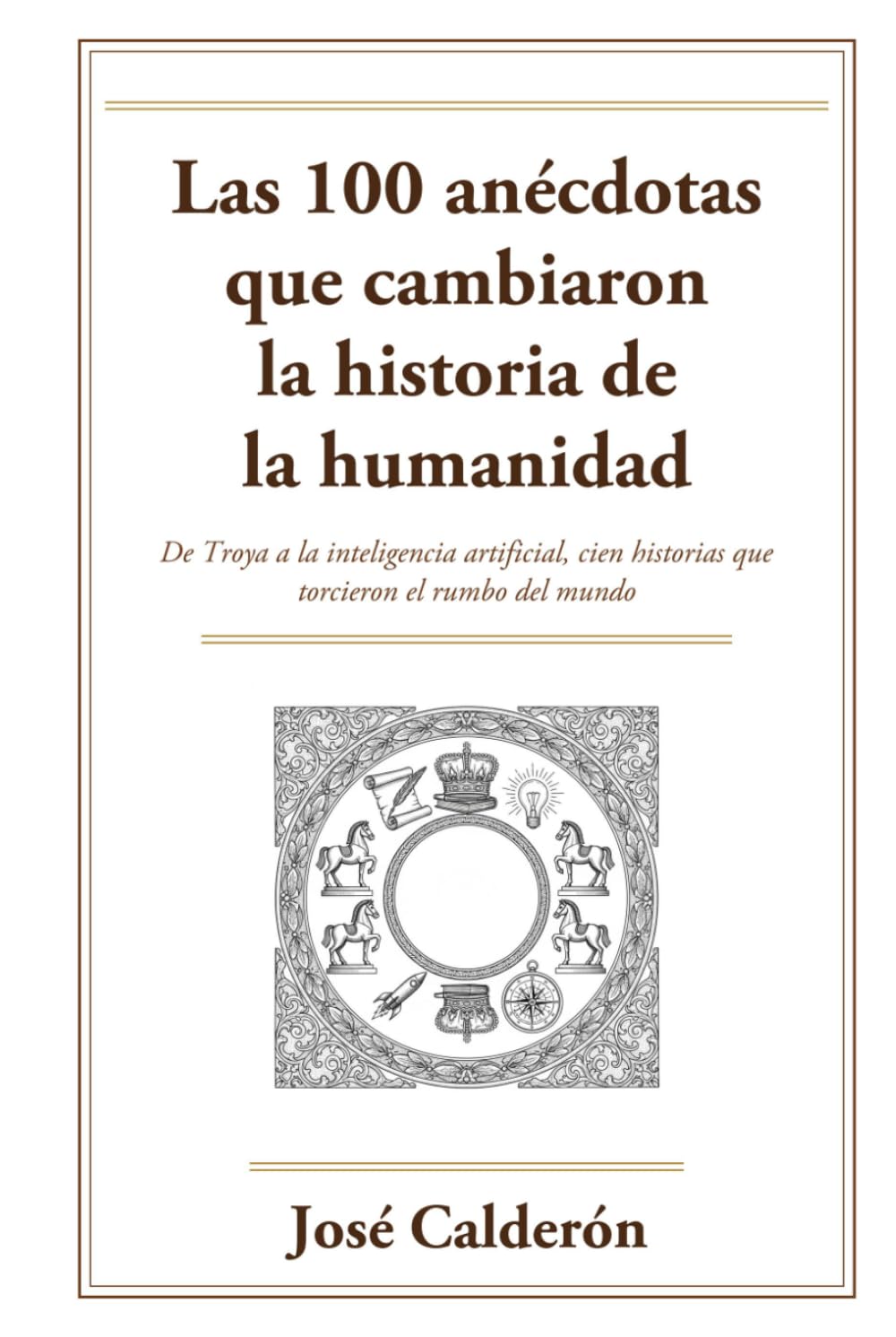 Las 100 anécdotas que cambiaron la historia de la humanidad: De Troya a la inteligencia artificial, cien historias reales que torcieron el rumbo del mundo