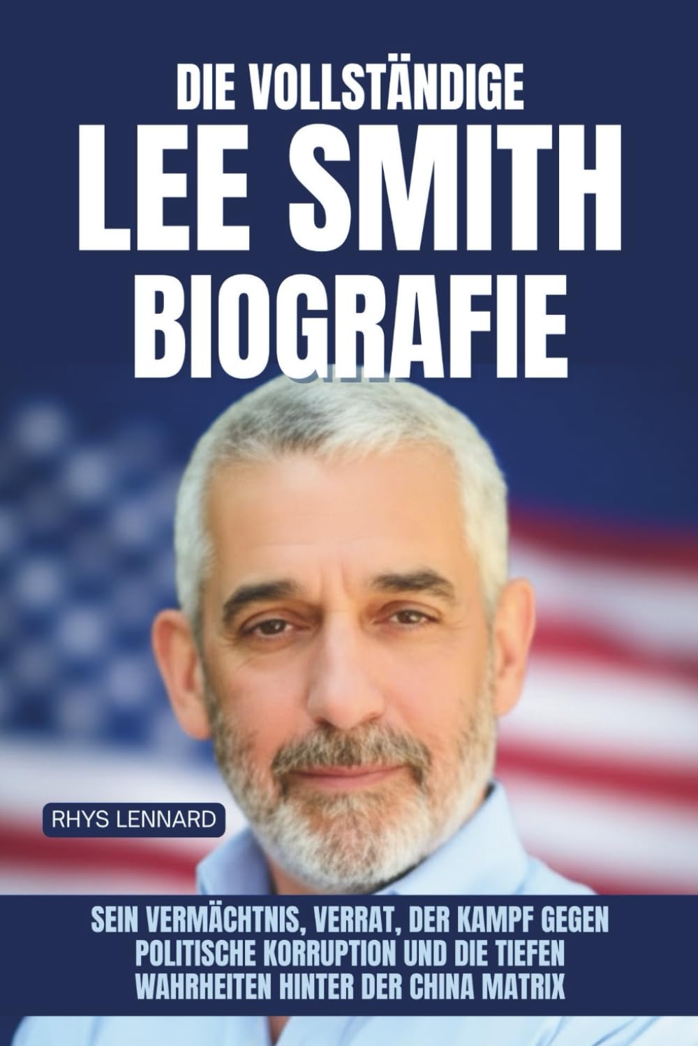Die vollständige Lee Smith Biografie: Sein Vermächtnis, Verrat, der Kampf gegen politische Korruption und die tiefen Wahrheiten hinter der China Matrix
