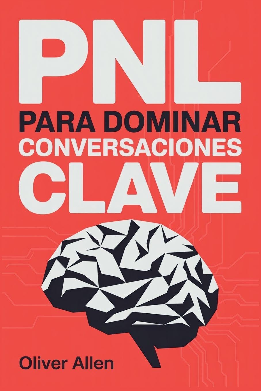 PNL para Dominar Conversaciones Clave: Comunicación, persuasión e influencia aplicadas a situaciones reales donde no puedes fallar: 1 (Técnicas Prohibidas de Persuasión)
