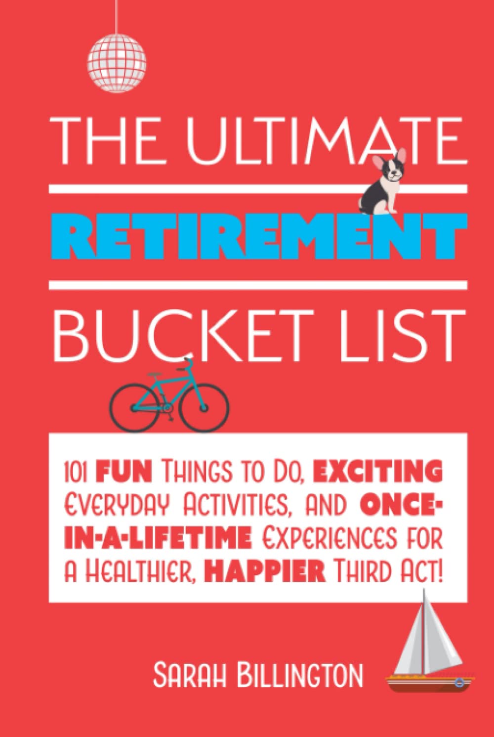 The Ultimate Retirement Bucket List: 101 Fun Things to Do, Exciting Everyday Activities, and Once-in-a-Lifetime Experiences for a Healthier, Happier Third Act
