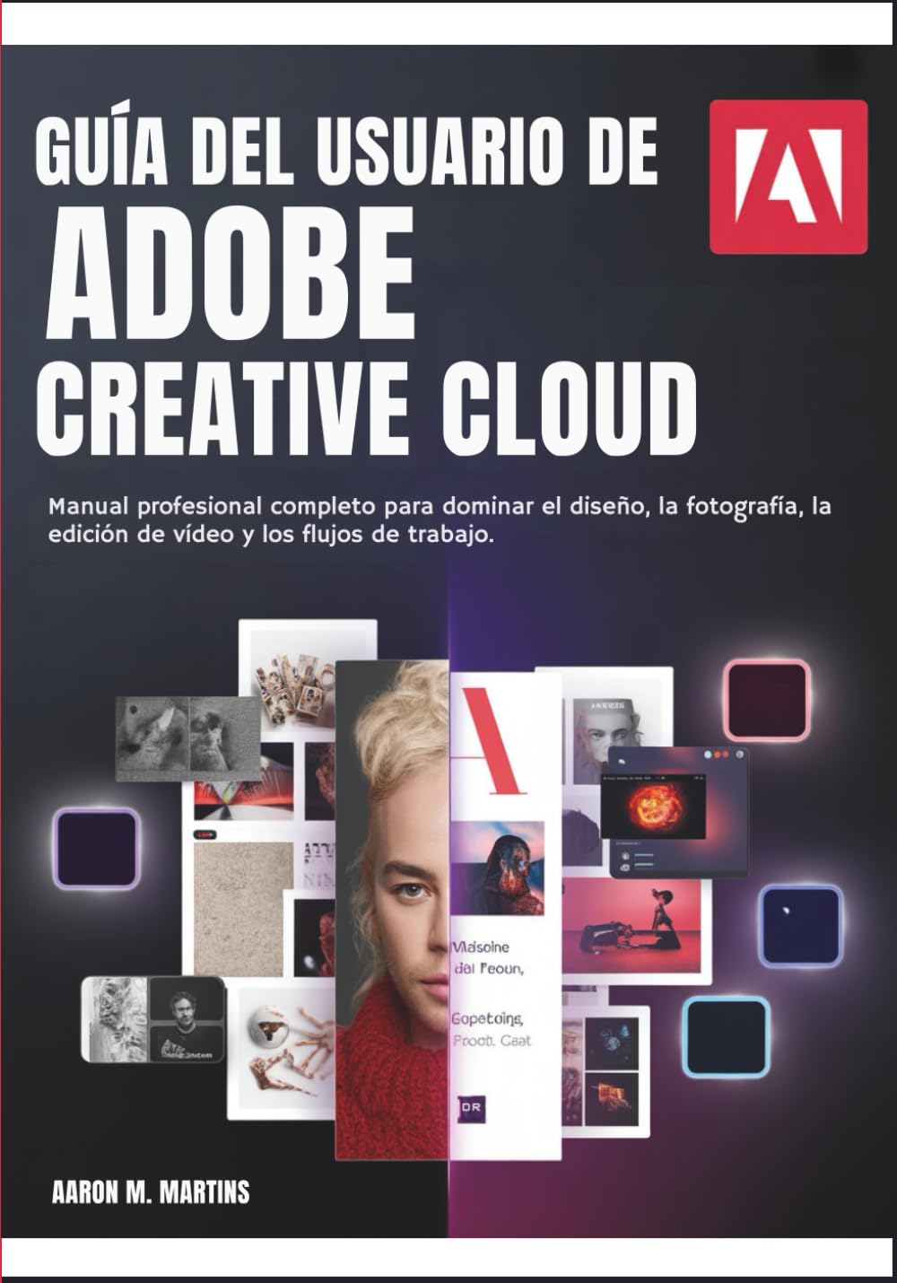 GUÍA DEL USUARIO DE ADOBE CREATIVE CLOUD: Manual profesional completo para dominar el diseño, la fotografía, la edición de vídeo y los flujos de trabajo.