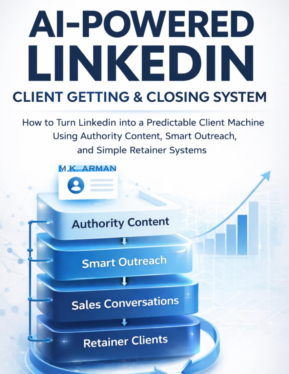 AI-Powered LinkedIn Client Getting & Closing System: How to Turn LinkedIn into a Predictable Client Machine Using Authority Content, Smart Outreach, ... Systems: 2 (Lead Generation & Outreach)