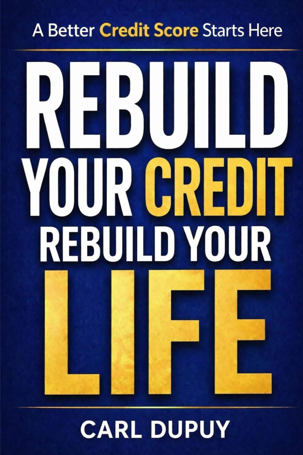 REBUILD YOUR CREDIT, REBUILD YOUR LIFE: A Practical Guide to Repairing Credit and Reducing Debt