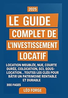 Le Guide Complet de l’Investissement Locatif: Location meublée, nue, courte durée, colocation, SCI, sous-location… Toutes les clés pour bâtir un patrimoine rentable et durable