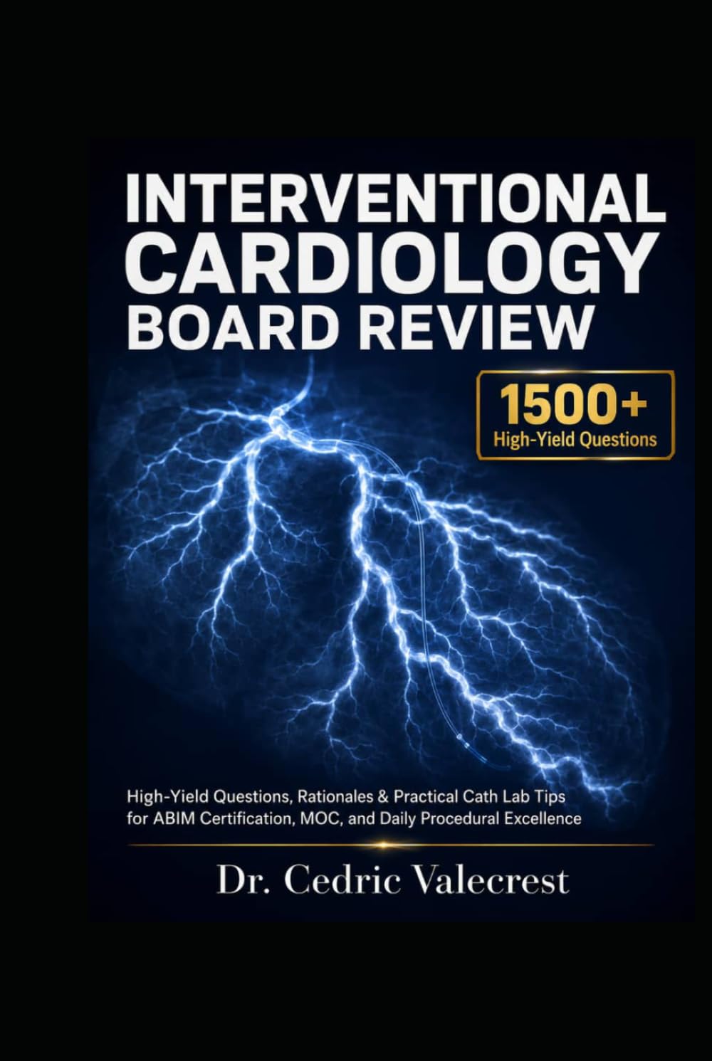 Interventional Cardiology Board Review: 1500+ High-Yield Questions, Detailed Rationales, and Practical Cath Lab Tips for ABIM Certification, MOC, and ... and Advanced Practitioners