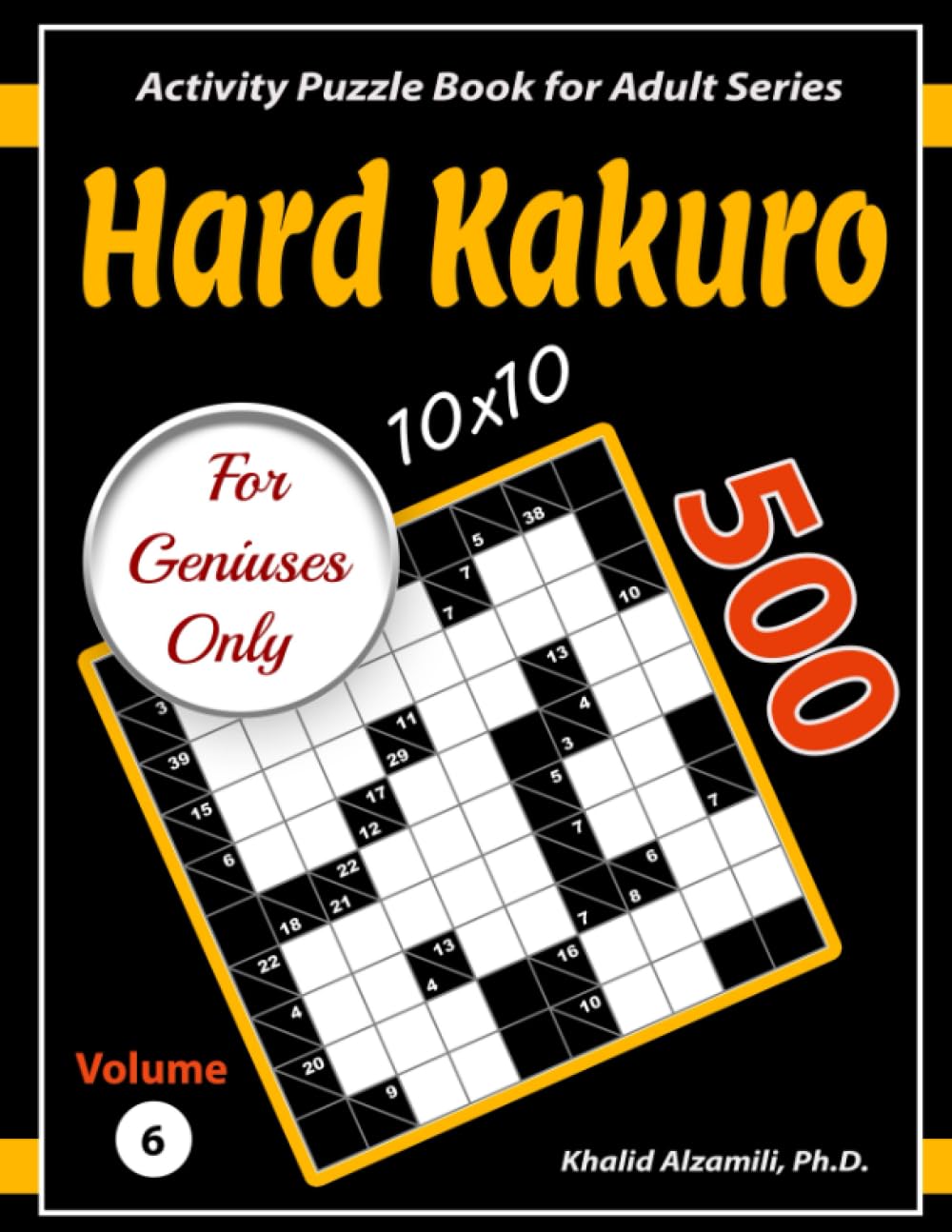 Hard Kakuro for Geniuses Only: 500 Challenging (10x10) Cross Sums Puzzles