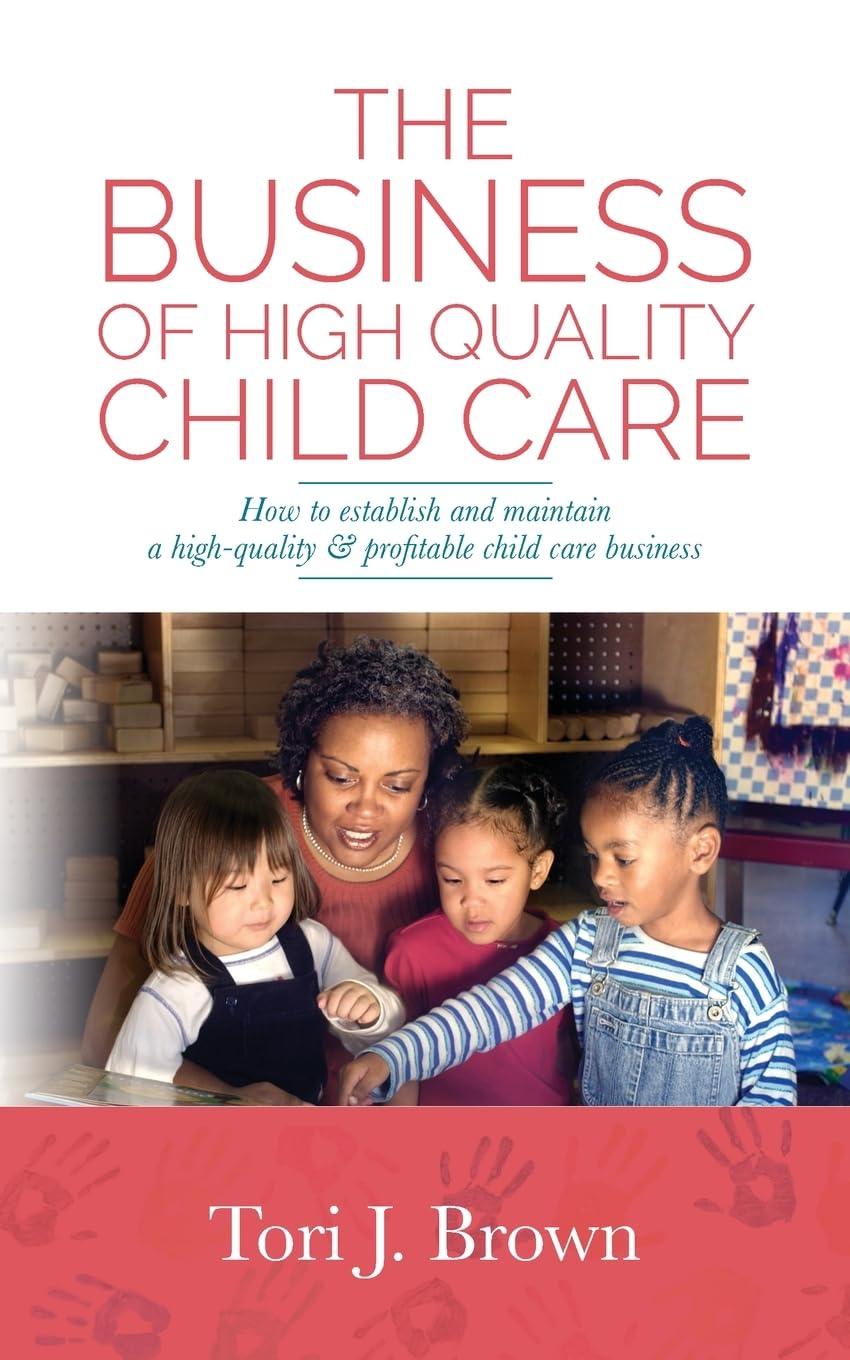 The Business of High Quality Child Care: How to Establish and Maintain a High-Quality & Profitable Childcare Business