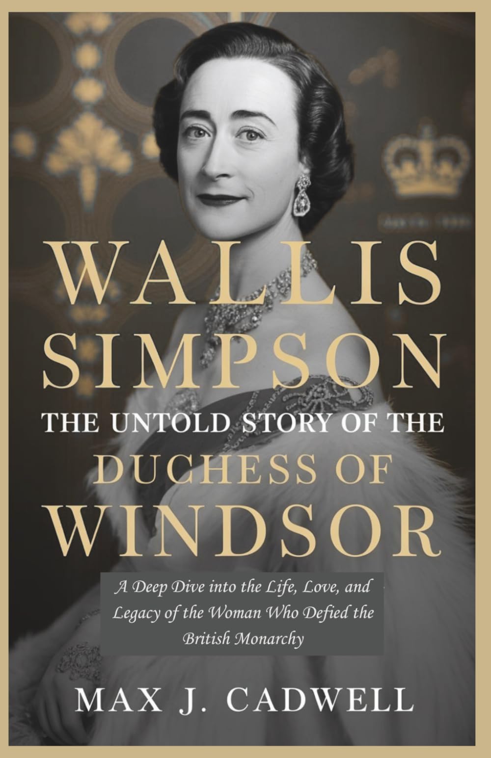 Wallis Simpson: The Untold Story of the Duchess of Windsor: A Deep Dive into the Life, Love, and Legacy of the Woman Who Defied the British Monarchy