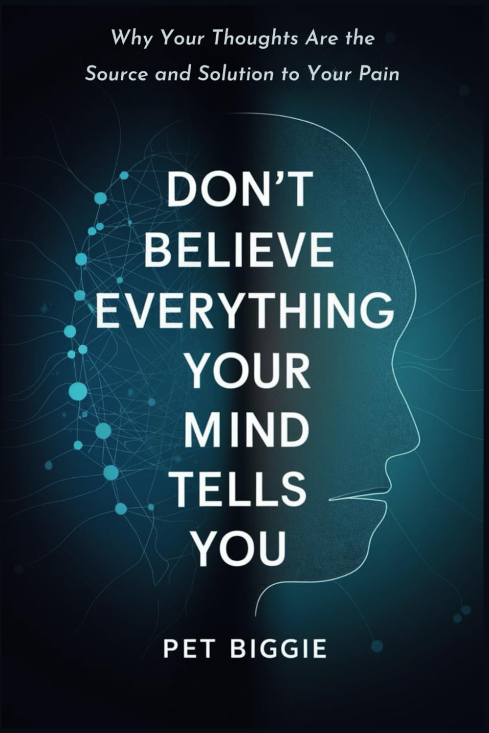 Don't Believe Everything Your Mind Tells You: Why Your Thoughts Are the Source and Solution to Your Pain
