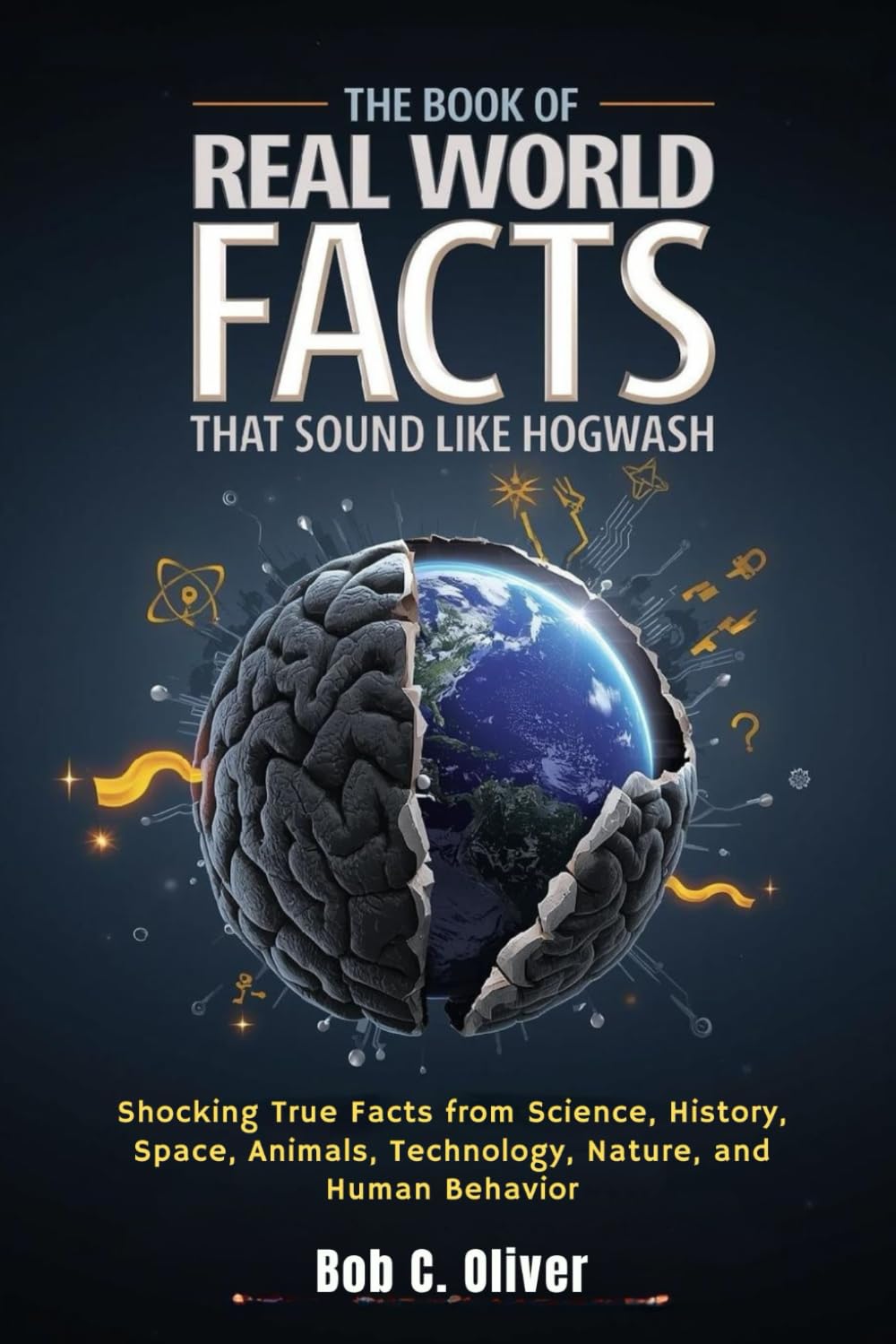 THE BOOK OF REAL WORLD FACTS THAT SOUND LIKE HOGWASH: Shocking True Facts from Science, History, Space, Animals, Technology, Nature, and Human Behavior