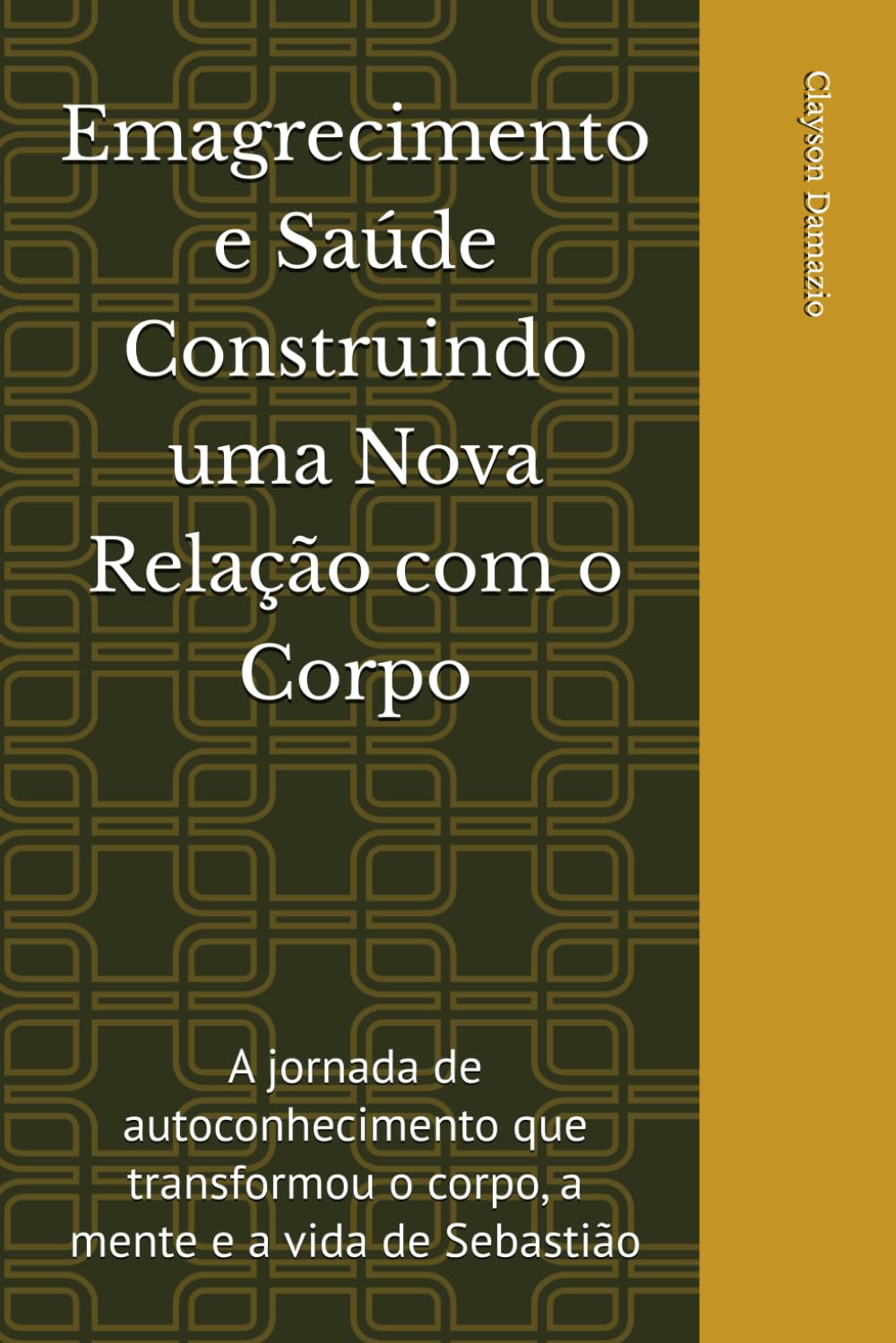 Emagrecimento e Saúde Construindo uma Nova Relação com o Corpo: A jornada de autoconhecimento que transformou o corpo, a mente e a vida de Sebastião