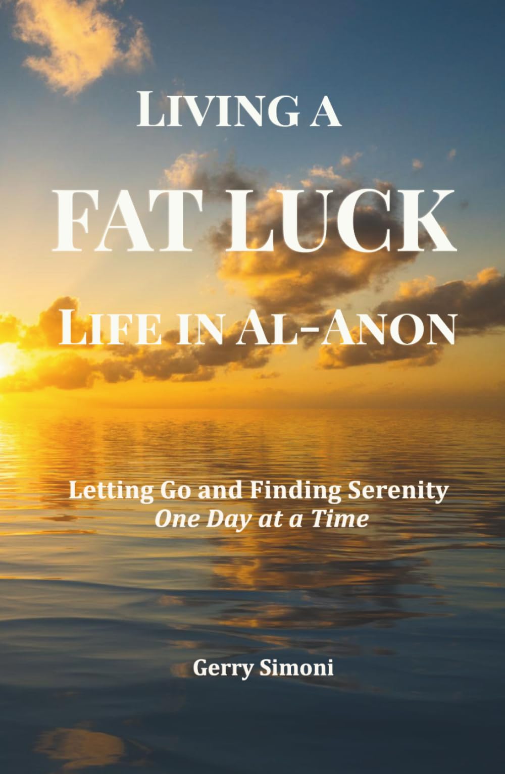 Living a FAT LUCK Life in Al-Anon: Letting Go and Finding Serenity One Day at a Time