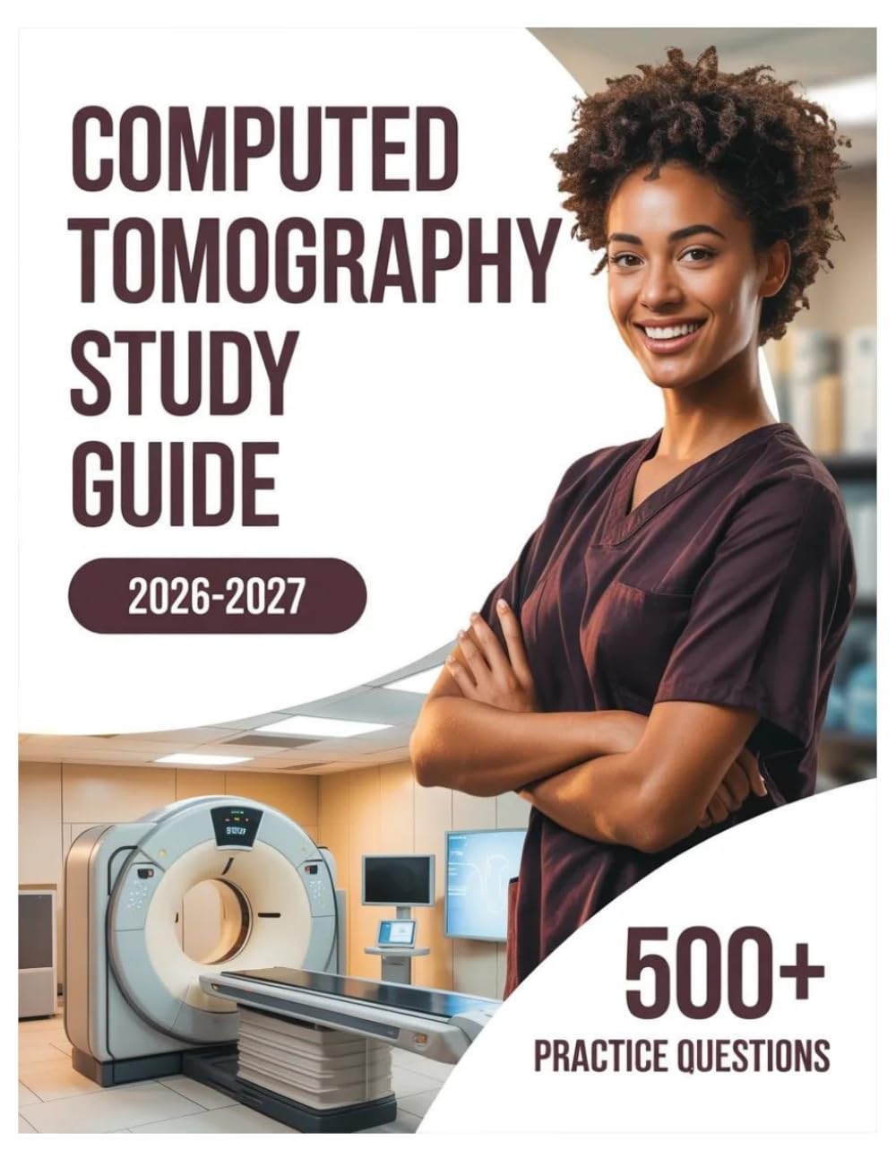 Computed Tomography Study Guide 2026-2027: Complete Subject Review, 500+ Test Questions, Full Answer Keys, and Detailed Solutions