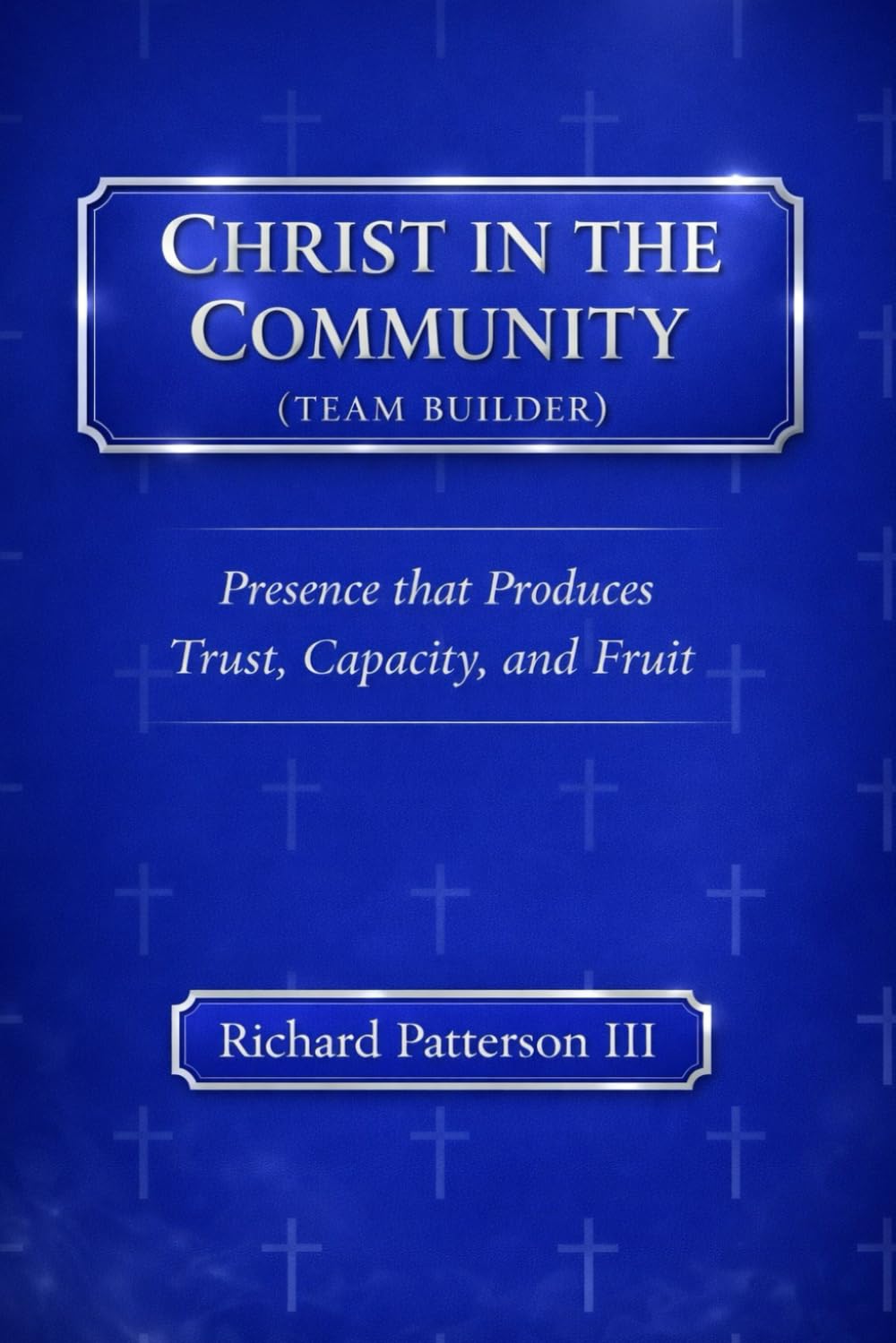 CHRIST IN THE COMMUNITY TEAM BUILDING: PRESENCE THAT PRODUCES TRUST, CAPACITY AND FRUIT